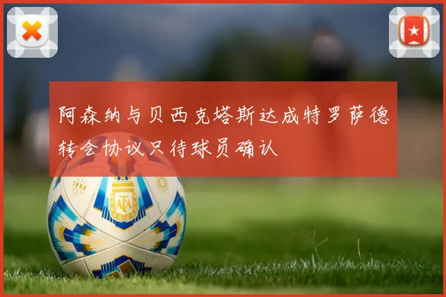 阿森纳与贝西克塔斯达成特罗萨德转会协议只待球员确认