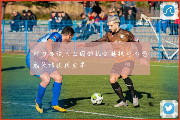 帅惟浩谈闪击前的机会捕捉与心态成长的收获分享