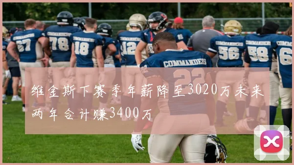 维金斯下赛季年薪降至3020万未来两年合计赚3400万