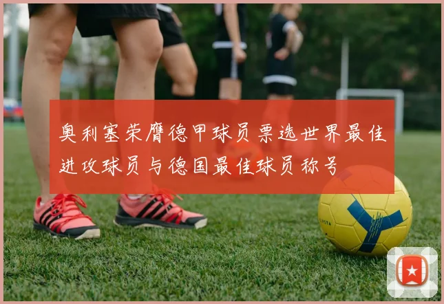 奥利塞荣膺德甲球员票选世界最佳进攻球员与德国最佳球员称号