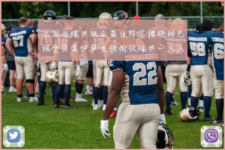 法国与瑞典联合最佳阵容揭晓姆巴佩登贝莱伊萨克领衔仅瑞典一人入选
