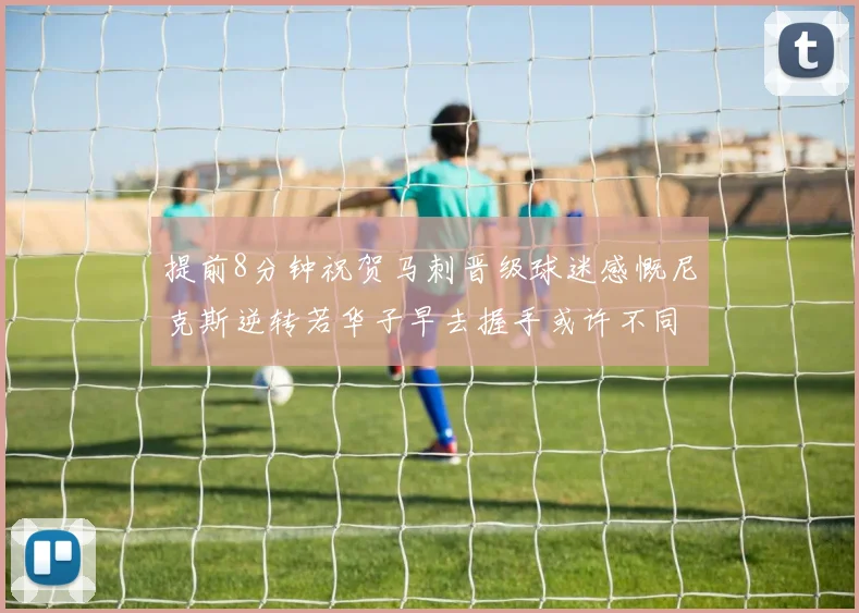提前8分钟祝贺马刺晋级球迷感慨尼克斯逆转若华子早去握手或许不同