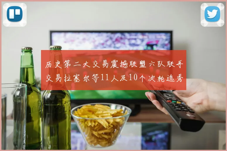 历史第二大交易震撼联盟六队联手交易拉塞尔等11人及10个次轮选秀权