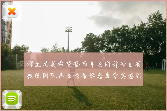 穆里尼奥希望签两年合同并带自有教练团队弗洛伦蒂诺态度令其感到失望